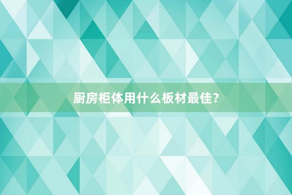 厨房柜体用什么板材最佳？