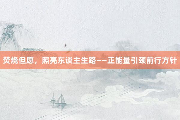 焚烧但愿，照亮东谈主生路——正能量引颈前行方针