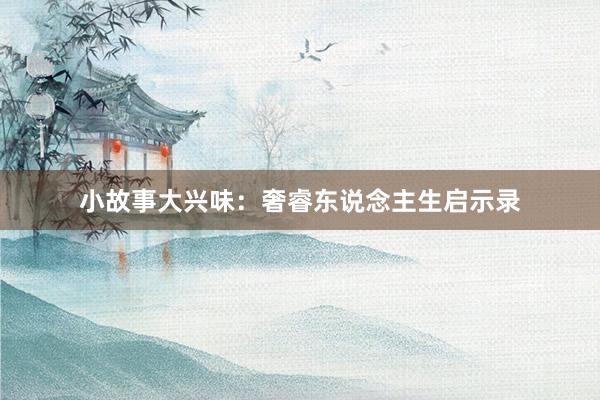 小故事大兴味：奢睿东说念主生启示录